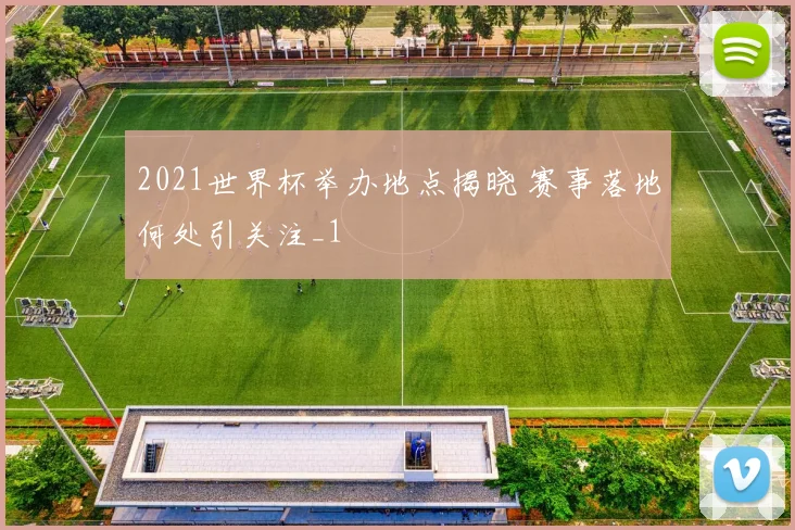 2021世界杯举办地点揭晓 赛事落地何处引关注_1