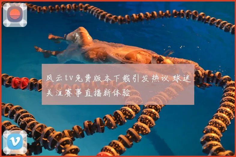 风云tv免费版本下载引发热议 球迷关注赛事直播新体验