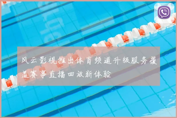 风云影视推出体育频道升级服务覆盖赛事直播回放新体验