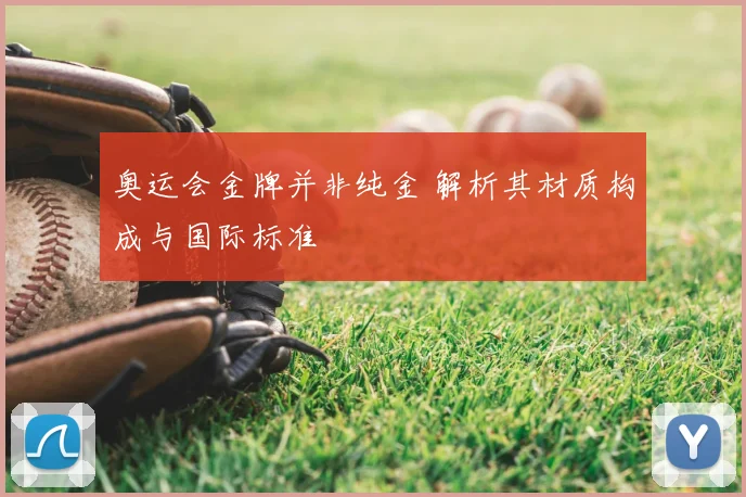 奥运会金牌并非纯金 解析其材质构成与国际标准