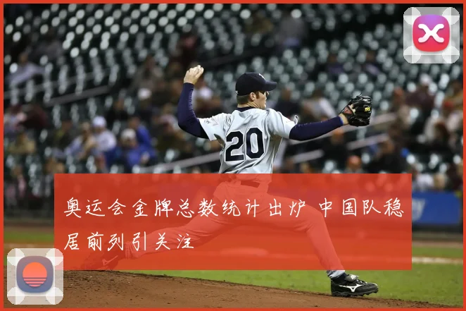 奥运会金牌总数统计出炉 中国队稳居前列引关注