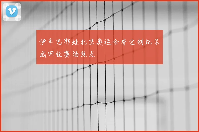 伊辛巴耶娃北京奥运会夺金创纪录成田径赛场焦点