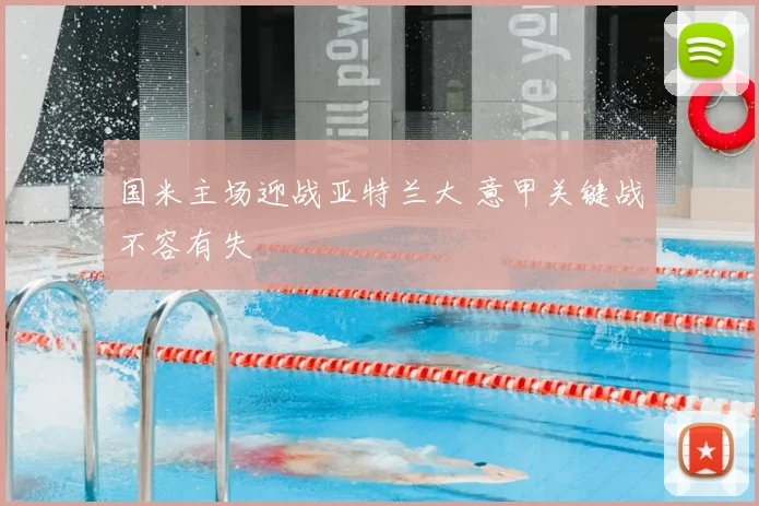 国米主场迎战亚特兰大 意甲关键战不容有失