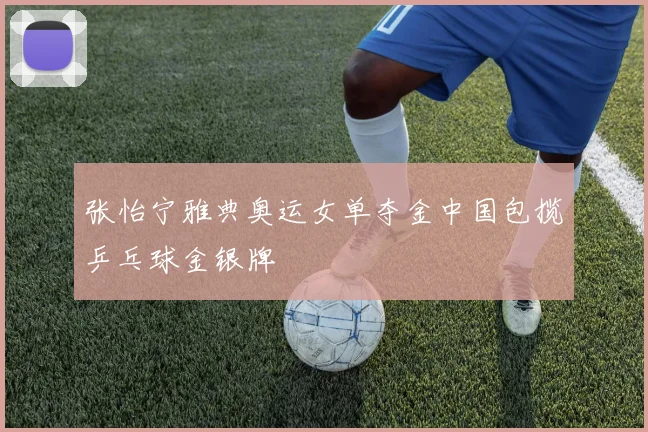 张怡宁雅典奥运女单夺金中国包揽乒乓球金银牌