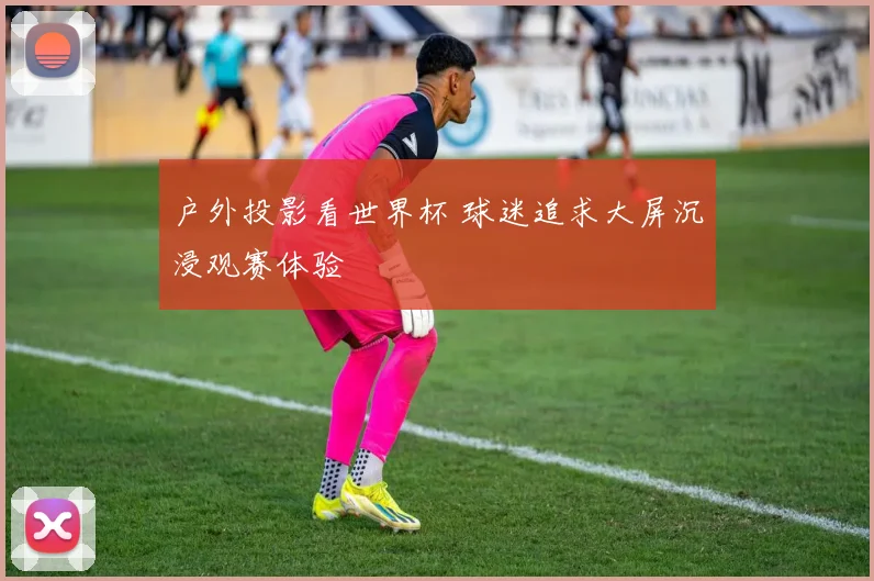户外投影看世界杯 球迷追求大屏沉浸观赛体验