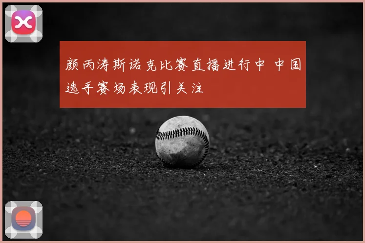 颜丙涛斯诺克比赛直播进行中 中国选手赛场表现引关注