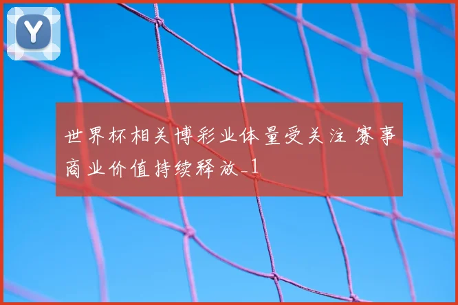 世界杯相关博彩业体量受关注 赛事商业价值持续释放_1