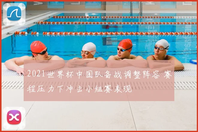 2021世界杯中国队备战调整阵容 赛程压力下冲击小组赛表现