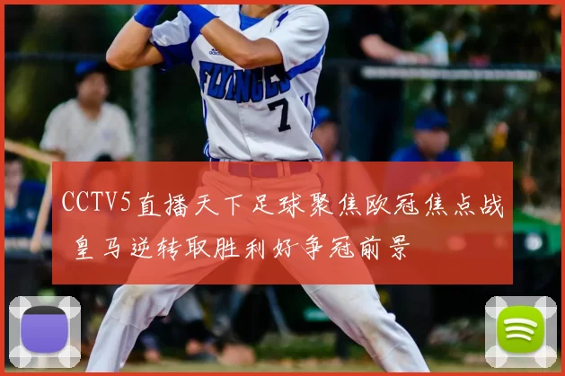 CCTV5直播天下足球聚焦欧冠焦点战 皇马逆转取胜利好争冠前景