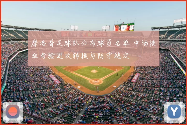 摩洛哥足球队公布球员名单 中场换血考验进攻转换与防守稳定