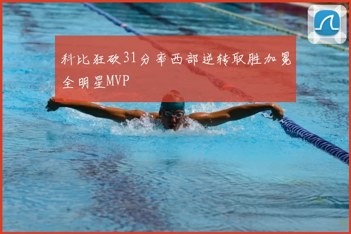 科比狂砍31分率西部逆转取胜加冕全明星MVP