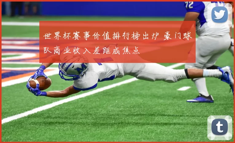世界杯赛事价值排行榜出炉 豪门球队商业收入差距成焦点