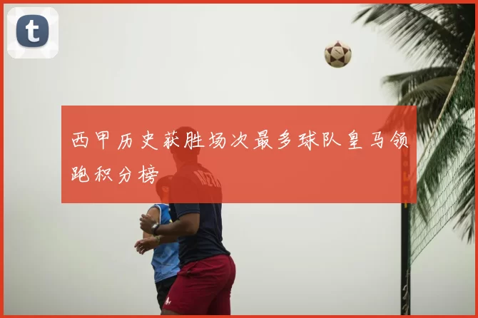 西甲历史获胜场次最多球队皇马领跑积分榜