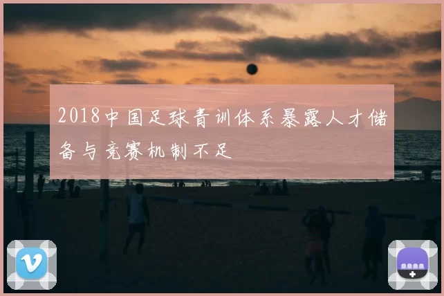 2018中国足球青训体系暴露人才储备与竞赛机制不足
