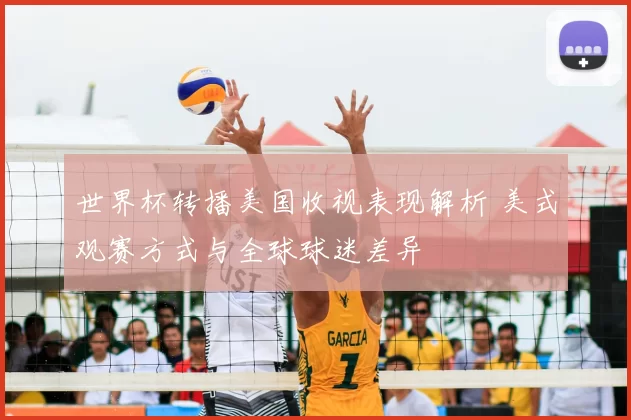 世界杯转播美国收视表现解析 美式观赛方式与全球球迷差异