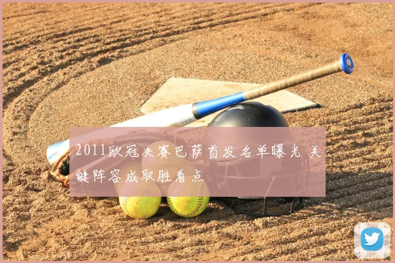 2011欧冠决赛巴萨首发名单曝光 关键阵容成取胜看点