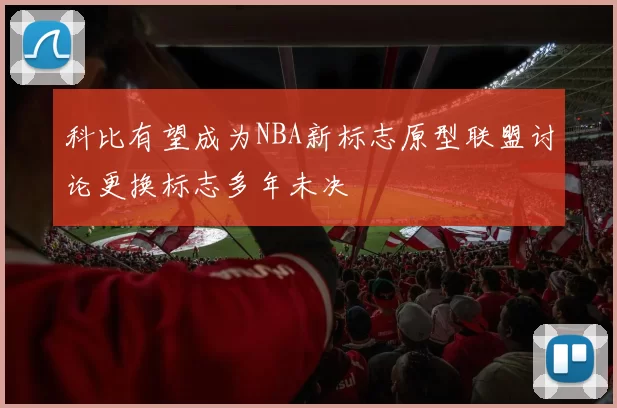 科比有望成为NBA新标志原型联盟讨论更换标志多年未决