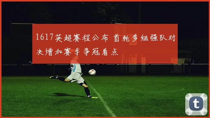 1617英超赛程公布 首轮多组强队对决增加赛季争冠看点