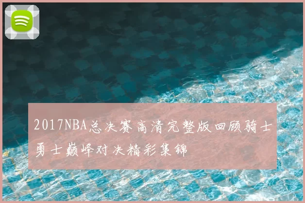2017NBA总决赛高清完整版回顾骑士勇士巅峰对决精彩集锦