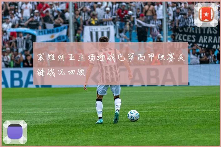 塞维利亚主场迎战巴萨西甲联赛关键战况回顾