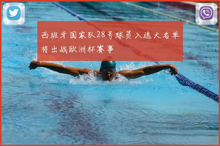 西班牙国家队28号球员入选大名单将出战欧洲杯赛事