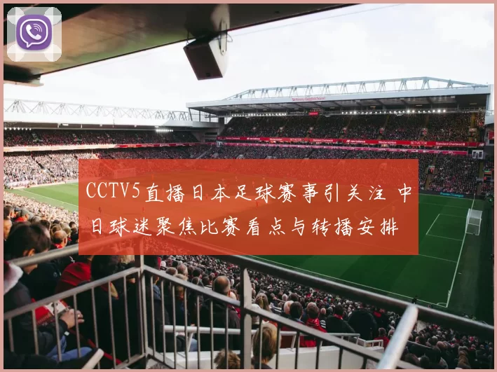 CCTV5直播日本足球赛事引关注 中日球迷聚焦比赛看点与转播安排