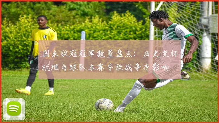 国米欧冠冠军数量盘点:历史奖杯梳理与球队本赛季欧战争夺影响