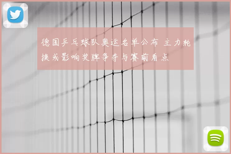 德国乒乓球队奥运名单公布 主力轮换或影响奖牌争夺与赛前看点