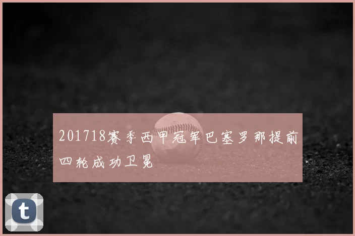 201718赛季西甲冠军巴塞罗那提前四轮成功卫冕