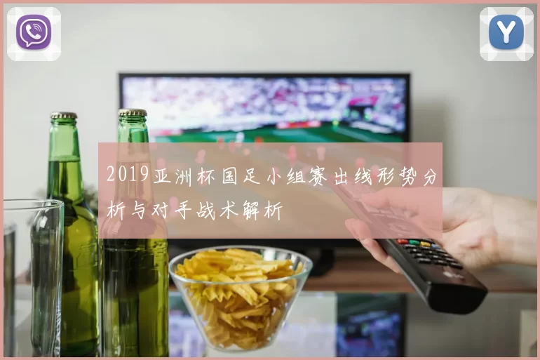 2019亚洲杯国足小组赛出线形势分析与对手战术解析