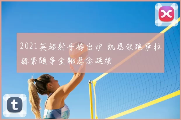 2021英超射手榜出炉 凯恩领跑萨拉赫紧随争金靴悬念延续