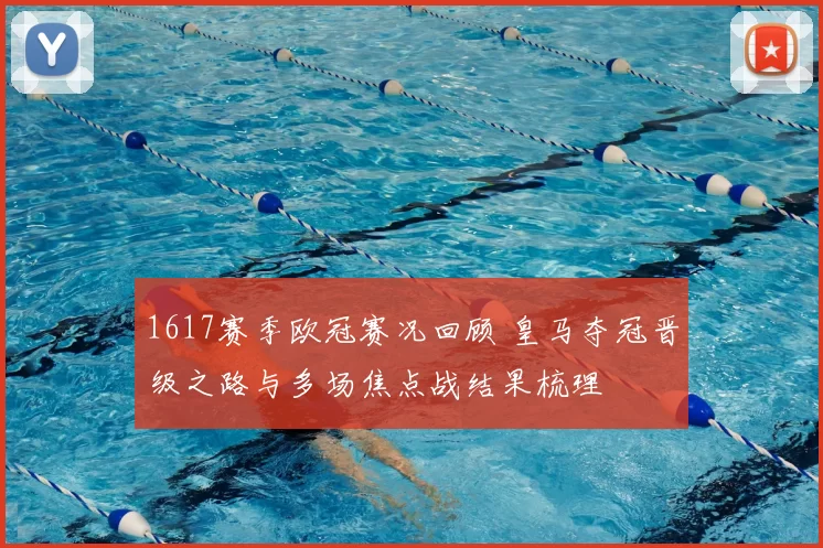 1617赛季欧冠赛况回顾 皇马夺冠晋级之路与多场焦点战结果梳理