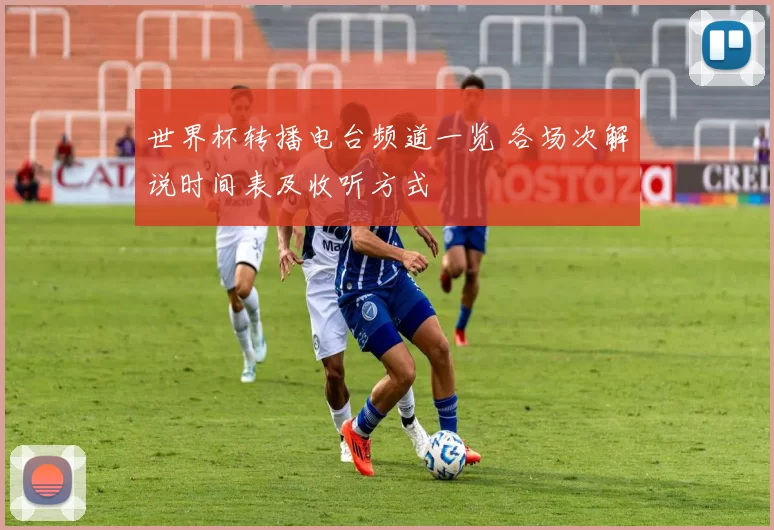 世界杯转播电台频道一览 各场次解说时间表及收听方式