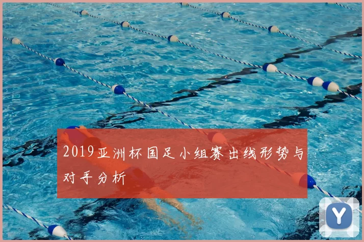 2019亚洲杯国足小组赛出线形势与对手分析