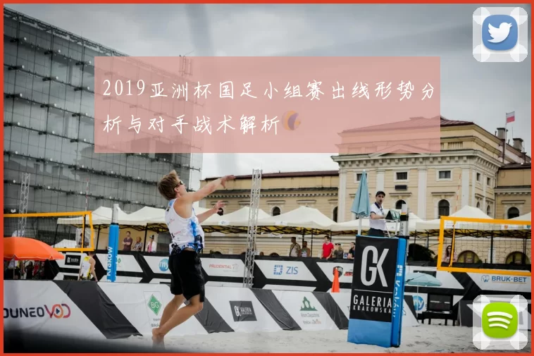 2019亚洲杯国足小组赛出线形势分析与对手战术解析