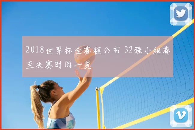 2018世界杯全赛程公布 32强小组赛至决赛时间一览