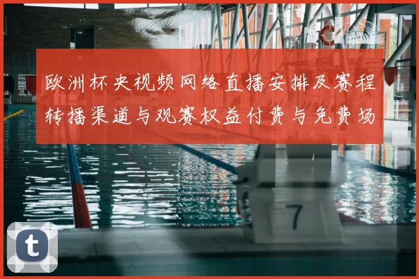 欧洲杯央视频网络直播安排及赛程转播渠道与观赛权益付费与免费场次